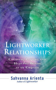 Title: Lightworker Relationships: Creating Lasting and Healthy Bonds as an Empath, Author: Sahvann Arienta