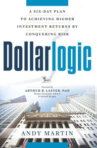 Title: Dollarlogic: A Six-Day Plan to Achieving Higher Investment Returns by Conquering Risk, Author: Andy Martin