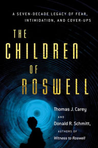 Title: The Children of Roswell: A Seven-Decade Legacy of Fear, Intimidation, and Cover-Ups, Author: Thomas J. Carey