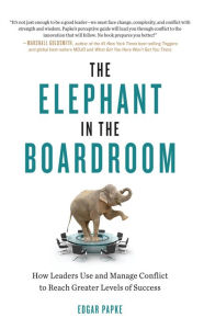 Title: The Elephant in the Boardroom: How Leaders Use and Manage Conflict to Reach Greater Levels of Success, Author: Edgar Papke