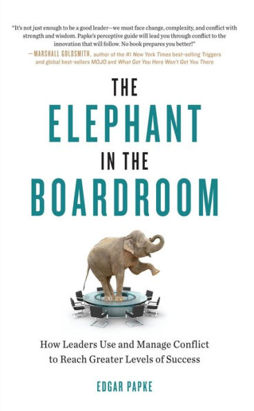 The Elephant in the Boardroom: How Leaders Use and Manage Conflict to Reach Greater Levels of Success