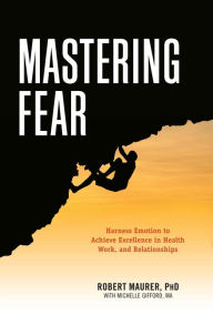 Title: Mastering Fear: Harnessing Emotion to Achieve Excellence in Health, Work, and Relationships, Author: Robert Maurer