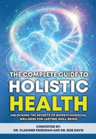 Title: The Complete Guide to Holistic Health: Unlocking the Secrets of Biopsychosocial Wellness for Lasting Well-being, Author: Vladimir Friedman