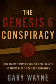 Title: The Genesis 6 Conspiracy: How Secret Societies and the Descendants of Giants Plan to Enslave Humankind, Author: Gary Wayne