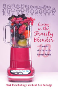 Title: Living in the Family Blender: 10 Principles of a Successful Blended Family, Author: Clark Rich Burbidge
