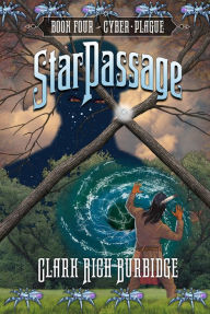 Title: StarPassage: Book Four, Cyber Plague, Author: Clark Rich Burbidge