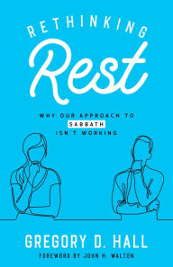 Title: Rethinking Rest: Why Our Approach to Sabbath Isn't Working, Author: Gregory D. Hall