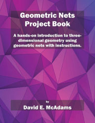Title: Geometric Nets Project Book: Geometric Nets to Cut Out and Construct, Author: David E McAdams