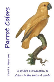 Title: Parrot Colors: A Child's Introduction to Colors in the Natural World, Author: David E. McAdams