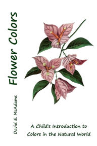 Title: Flower Colors: A Child's Introduction to Colors in the Natural World, Author: David E. McAdams