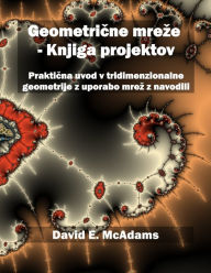 Title: Geometrične mreze - Knjiga projektov: Praktična uvod v tridimenzionalne geometrije z uporabo mrez z navodili, Author: David E McAdams