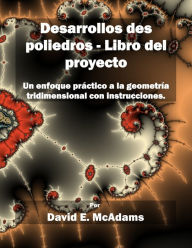 Title: Desarrollos des poliedros - Libro del proyecto: Un enfoque practico a la geometria tridimensional con instrucciones., Author: David E McAdams