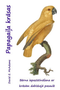 Title: Papagaila krasas: Berna iepazistinasana ar krasam dabiskaja pasaule, Author: David E. McAdams