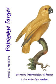 Title: Papegøye farger: Et barns introduksjon til farger i den naturlige verden, Author: David E McAdams