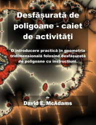 Title: Desfășurată de poligoane - caiet de activități: O introducere practică ï¿½n geometria tridimensională folosind desfășurată de poligoane cu instrucțiuni., Author: David E McAdams