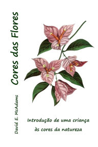 Title: Cores das Flores: Introduï¿½ï¿½o de uma crianï¿½a ï¿½s cores da natureza, Author: David E McAdams