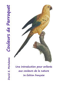 Title: Couleurs de Perroquet: Une introduction pour enfants aux couleurs de la nature, Author: David E McAdams