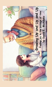 Title: Growing Up and Up and Up: Finding joy in the passage of time, Author: David E McAdams