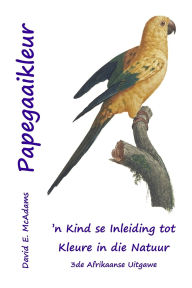 Title: Papegaaikleur: 'n Kind se Inleiding tot Kleure in die Natuur, Author: David E McAdams