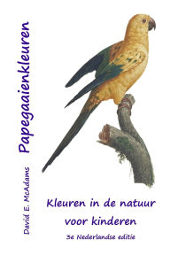 Title: Papegaaienkleuren: Kleuren in de natuur voor kinderen, Author: David E McAdams