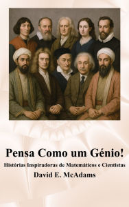 Title: Pensa Como um GÃ¯Â¿Â½nio!: HistÃ¯Â¿Â½rias Inspiradoras de MatemÃ¯Â¿Â½ticos e Cientistas, Author: David E McAdams