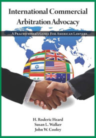 Title: International Commercial Arbitration Advocacy: A Practitioner's Guide for American Lawyers, Author: John W. Cooley