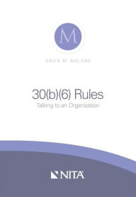 Title: 30(b)(6) Rules: Talking to an Organization, Author: David M. Malone