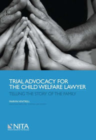 Title: Trial Advocacy for the Child Welfare Lawyer: Telling the Story of the Family, Author: Marvin Ventrell