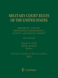 Title: Military Court Rules of the United States: Procedure, Citation, Professional Responsibility, Civility, and Judicial Conduct, Third Edition, Author: Eugene R. Fidell