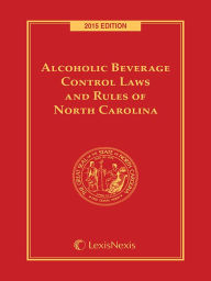 Title: Alcoholic Beverage Control Laws and Rules of North Carolina, 2015 Edition, Author: Publisher's Editorial Staff