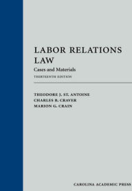 Title: Labor Relations Law: Cases and Materials / Edition 13, Author: Theodore St. Antoine