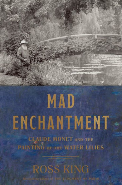 Mad Enchantment: Claude Monet and the Painting of the Water Lilies