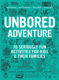 Title: Unbored Adventure: 70 Seriously Fun Activities for Kids and Their Families, Author: Joshua Glenn