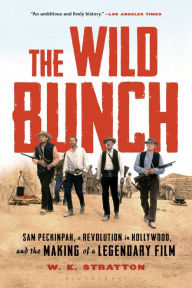 Title: The Wild Bunch: Sam Peckinpah, a Revolution in Hollywood, and the Making of a Legendary Film, Author: W. K. Stratton