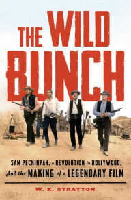 Title: The Wild Bunch: Sam Peckinpah, a Revolution in Hollywood, and the Making of a Legendary Film, Author: W. K. Stratton