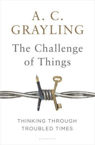 Title: The Challenge of Things: Thinking Through Troubled Times, Author: A. C. Grayling