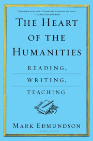 Title: The Heart of the Humanities: Reading, Writing, Teaching, Author: Mark Edmundson