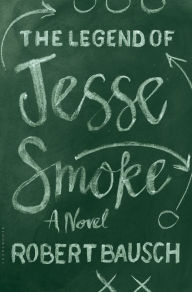 Title: The Legend of Jesse Smoke, Author: Robert Bausch