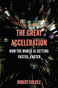 Title: The Great Acceleration: How the World is Getting Faster, Faster, Author: Robert Colvile