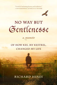 Title: No Way But Gentlenesse: A Memoir of How Kes, My Kestrel, Changed My Life, Author: Richard Hines