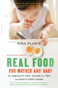 Title: Real Food for Mother and Baby: The Fertility Diet, Eating for Two, and Baby's First Foods, Author: Nina Planck