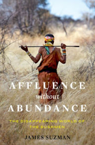 Title: Affluence Without Abundance: The Disappearing World of the Bushmen, Author: James Suzman