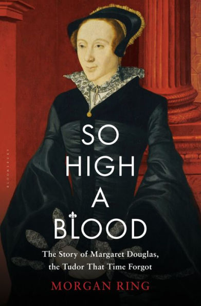 So High a Blood: The Story of Margaret Douglas, the Tudor That Time Forgot