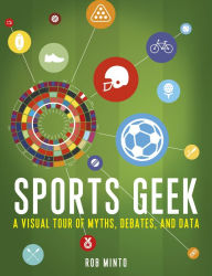 Title: Sports Geek: A Visual Tour of Myths, Debates, and Data, Author: Rob Minto