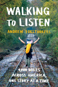 Title: Walking to Listen: 4,000 Miles Across America, One Story at a Time, Author: Andrew Forsthoefel