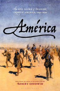 Title: América: The Epic Story of Spanish North America, 1493-1898, Author: Robert Goodwin