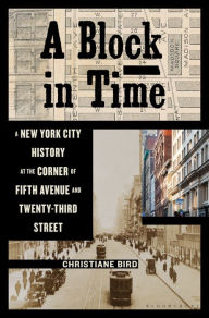 Title: A Block in Time: A New York City History at the Corner of Fifth Avenue and Twenty-Third Street, Author: Christiane Bird