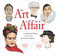 Title: The Art of the Affair: An Illustrated History of Love, Sex, and Artistic Influence, Author: Catherine Lacey