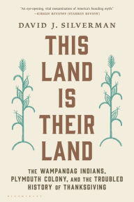 Title: This Land Is Their Land: The Wampanoag Indians, Plymouth Colony, and the Troubled History of Thanksgiving, Author: David J. Silverman