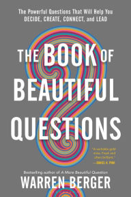 Title: The Book of Beautiful Questions: The Powerful Questions That Will Help You Decide, Create, Connect, and Lead, Author: Warren Berger